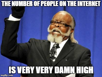 Too Damn High Meme | THE NUMBER OF PEOPLE ON THE INTERNET IS VERY VERY DAMN HIGH | image tagged in memes,too damn high | made w/ Imgflip meme maker