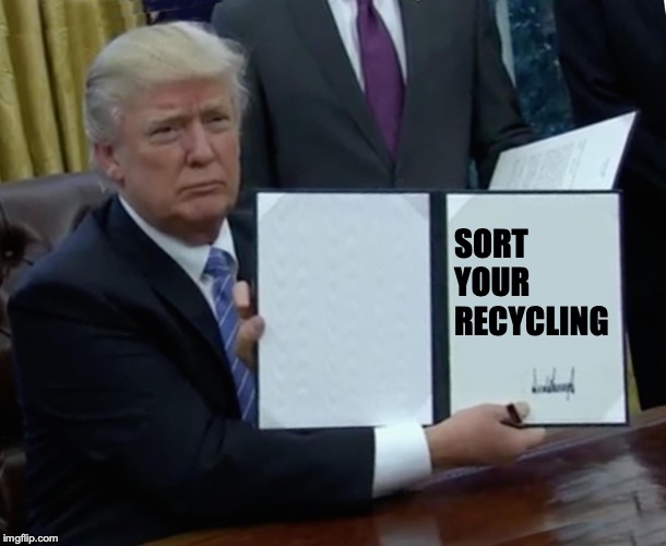 Trump Bill Signing | SORT YOUR RECYCLING | image tagged in memes,trump bill signing | made w/ Imgflip meme maker