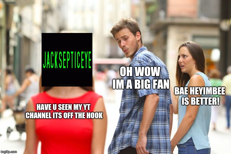 Distracted Boyfriend | OH WOW IM A BIG FAN; BAE HEYIMBEE IS BETTER! HAVE U SEEN MY YT CHANNEL ITS OFF THE HOOK | image tagged in memes,distracted boyfriend | made w/ Imgflip meme maker