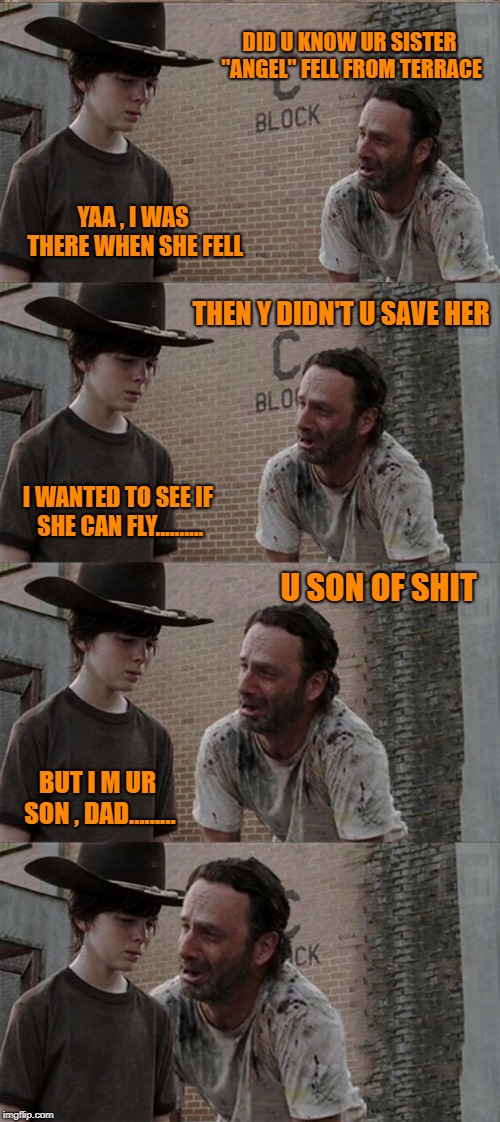 Rick and Carl Long Meme | DID U KNOW UR SISTER "ANGEL" FELL FROM TERRACE; YAA , I WAS THERE WHEN SHE FELL; THEN Y DIDN'T U SAVE HER; I WANTED TO SEE IF SHE CAN FLY.......... U SON OF SHIT; BUT I M UR SON , DAD......... | image tagged in memes,rick and carl long | made w/ Imgflip meme maker