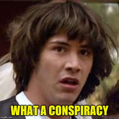 Conspiracy Keanu Meme | WHAT A CONSPIRACY | image tagged in memes,conspiracy keanu | made w/ Imgflip meme maker