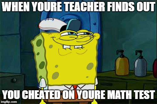 oh those teachers | WHEN YOURE TEACHER FINDS OUT; YOU CHEATED ON YOURE MATH TEST | image tagged in memes,dont you squidward | made w/ Imgflip meme maker