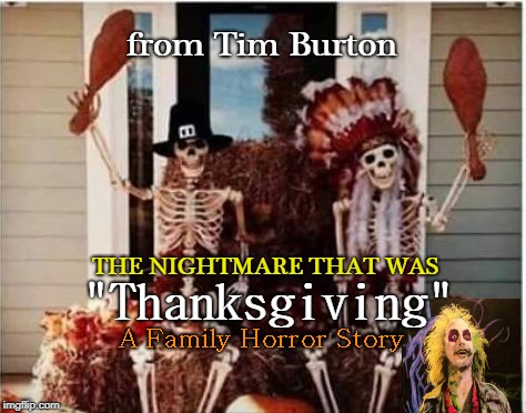 A Tim Burton Thanksgiving! | from Tim Burton; THE NIGHTMARE THAT WAS; "Thanksgiving"; A Family Horror Story | image tagged in happy thanksgiving,funny,holidays,beetlejuice,thanksgiving,michael keaton | made w/ Imgflip meme maker