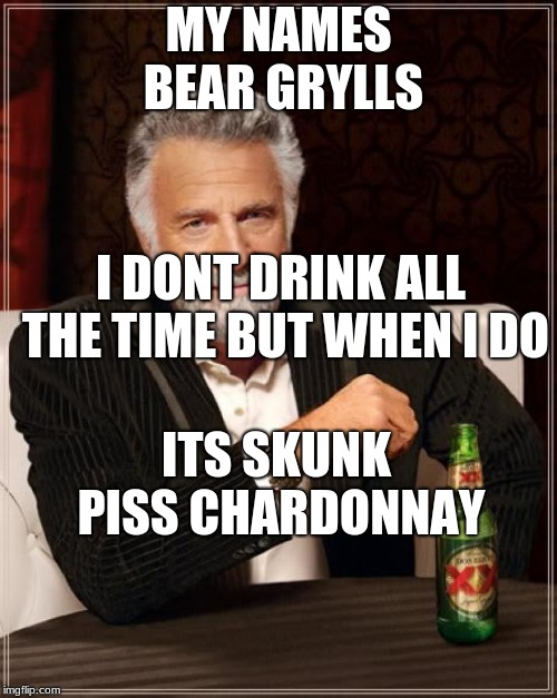 The Most Interesting Man In The World | MY NAMES BEAR GRYLLS; I DONT DRINK ALL THE TIME BUT WHEN I DO; ITS SKUNK PISS CHARDONNAY | image tagged in memes,the most interesting man in the world | made w/ Imgflip meme maker