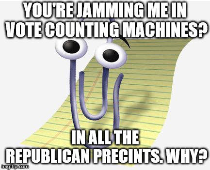 Microsoft Paperclip | YOU'RE JAMMING ME IN VOTE COUNTING MACHINES? IN ALL THE REPUBLICAN PRECINTS. WHY? | image tagged in microsoft paperclip | made w/ Imgflip meme maker