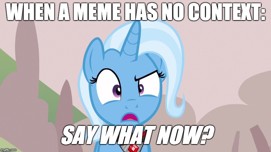 WHEN A MEME HAS NO CONTEXT: SAY WHAT NOW? | made w/ Imgflip meme maker