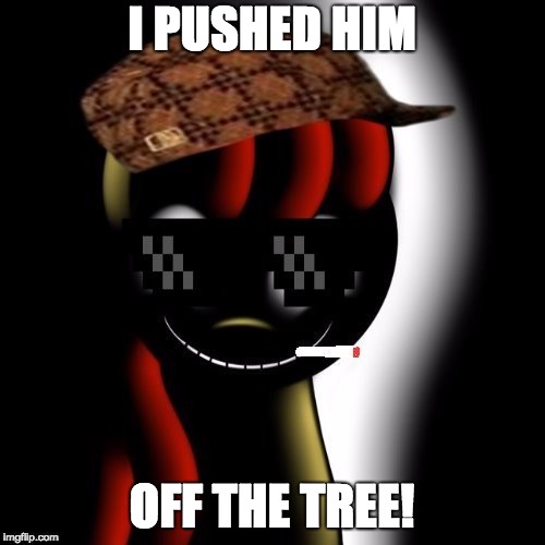 Creepy Bloom | I PUSHED HIM OFF THE TREE! | image tagged in creepy bloom | made w/ Imgflip meme maker