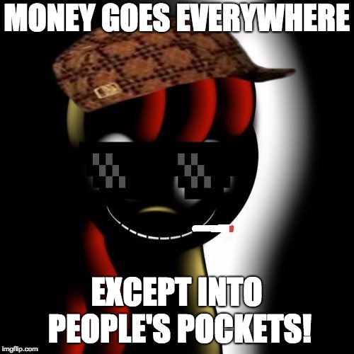 Creepy Bloom | MONEY GOES EVERYWHERE EXCEPT INTO PEOPLE'S POCKETS! | image tagged in creepy bloom | made w/ Imgflip meme maker