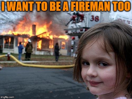 Disaster Girl Meme | I WANT TO BE A FIREMAN TOO | image tagged in memes,disaster girl | made w/ Imgflip meme maker