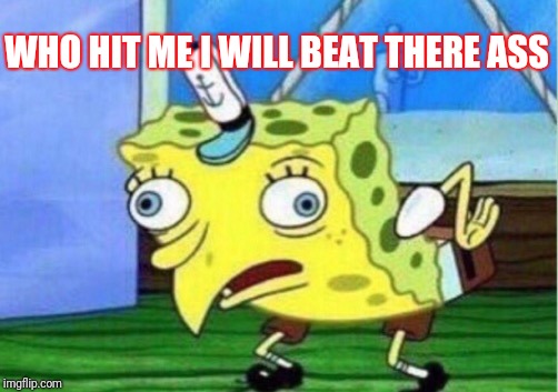 Mocking Spongebob | WHO HIT ME I WILL BEAT THERE ASS | image tagged in memes,mocking spongebob | made w/ Imgflip meme maker