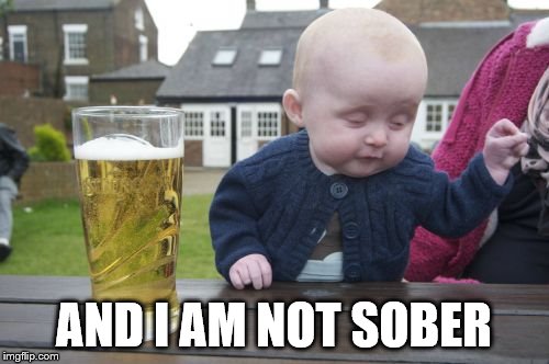 Drunk Baby Meme | AND I AM NOT SOBER | image tagged in memes,drunk baby | made w/ Imgflip meme maker
