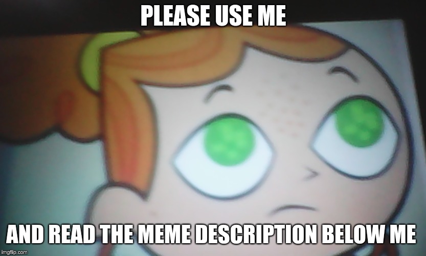 First World Problems Izzy | PLEASE USE ME AND READ THE MEME DESCRIPTION BELOW ME | image tagged in first world problems izzy | made w/ Imgflip meme maker