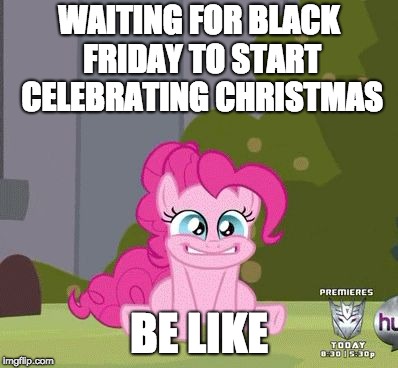 Excited Pinkie Pie | WAITING FOR BLACK FRIDAY TO START CELEBRATING CHRISTMAS BE LIKE | image tagged in excited pinkie pie | made w/ Imgflip meme maker