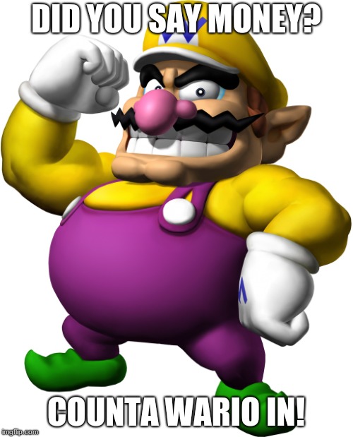 Wario | DID YOU SAY MONEY? COUNTA WARIO IN! | image tagged in wario | made w/ Imgflip meme maker