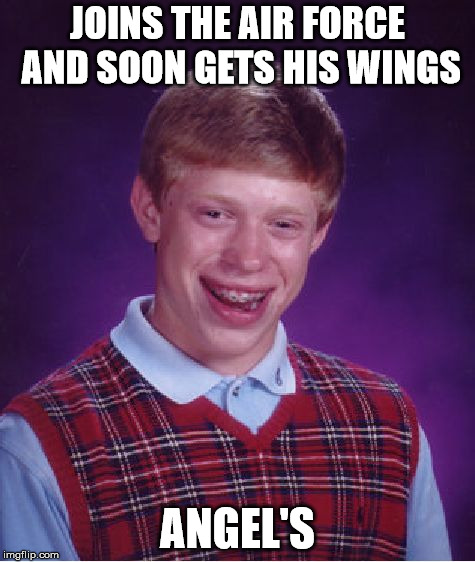 Bad Luck Brian Meme | JOINS THE AIR FORCE AND SOON GETS HIS WINGS; ANGEL'S | image tagged in memes,bad luck brian | made w/ Imgflip meme maker