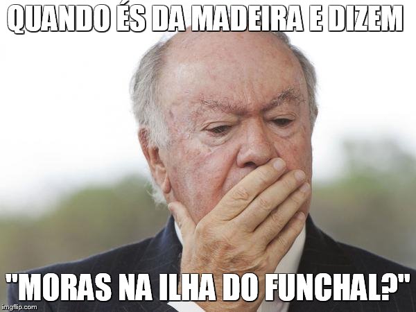 QUANDO ÉS DA MADEIRA E DIZEM; "MORAS NA ILHA DO FUNCHAL?" | made w/ Imgflip meme maker