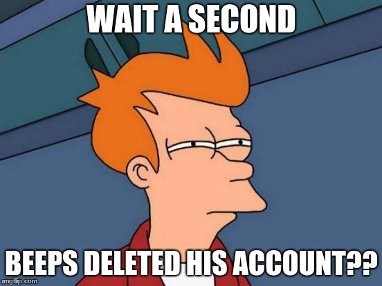 Rip Beeps. With some help from DashHopes, he sent me from 2000 points to almost 10000. | WAIT A SECOND; BEEPS DELETED HIS ACCOUNT?? | image tagged in memes,futurama fry,rip,beeps,dashhopes | made w/ Imgflip meme maker