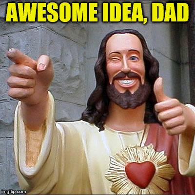 Buddy Christ Meme | AWESOME IDEA, DAD | image tagged in memes,buddy christ | made w/ Imgflip meme maker