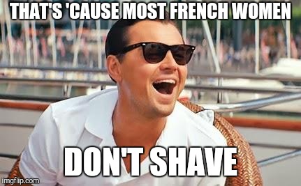 Leonardo Dicaprio laughing | THAT'S 'CAUSE MOST FRENCH WOMEN DON'T SHAVE | image tagged in leonardo dicaprio laughing | made w/ Imgflip meme maker