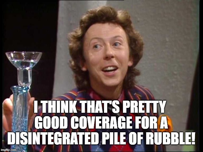 I THINK THAT'S PRETTY GOOD COVERAGE
FOR A DISINTEGRATED PILE OF RUBBLE! | made w/ Imgflip meme maker