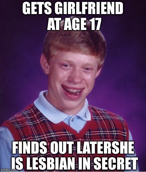 Bad Luck Brian Meme | GETS GIRLFRIEND AT AGE 17; FINDS OUT LATERSHE IS LESBIAN IN SECRET | image tagged in memes,bad luck brian | made w/ Imgflip meme maker