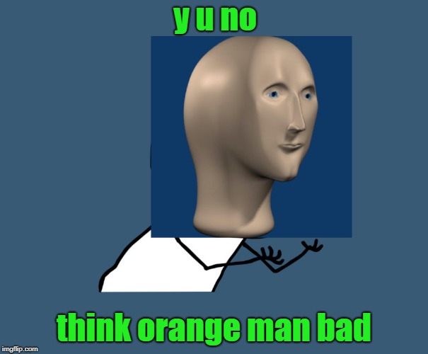 y u NOvember Orange Man Bad. | y u no; think orange man bad | image tagged in y u novemeber,politics,left,right,npc,trump | made w/ Imgflip meme maker