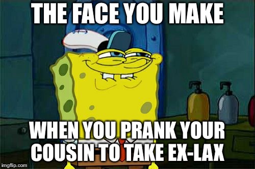 Don't You Squidward | THE FACE YOU MAKE; WHEN YOU PRANK YOUR COUSIN TO TAKE EX-LAX | image tagged in memes,dont you squidward | made w/ Imgflip meme maker
