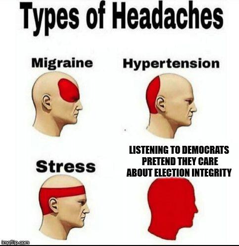 Types of Headaches meme | LISTENING TO DEMOCRATS PRETEND THEY CARE ABOUT ELECTION INTEGRITY | image tagged in types of headaches meme | made w/ Imgflip meme maker