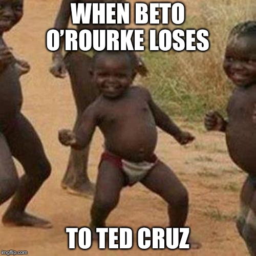 Third World Success Kid Meme | WHEN BETO O’ROURKE LOSES; TO TED CRUZ | image tagged in memes,third world success kid | made w/ Imgflip meme maker