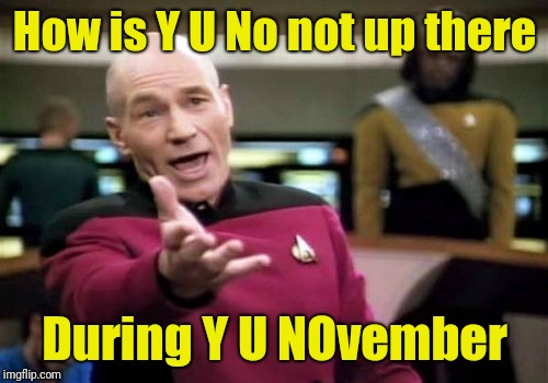 Picard Wtf Meme | How is Y U No not up there During Y U NOvember | image tagged in memes,picard wtf | made w/ Imgflip meme maker
