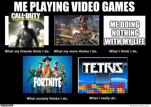 What I really do | ME PLAYING VIDEO GAMES; ME DOING NOTHING WITH MY LIFE | image tagged in what i really do | made w/ Imgflip meme maker