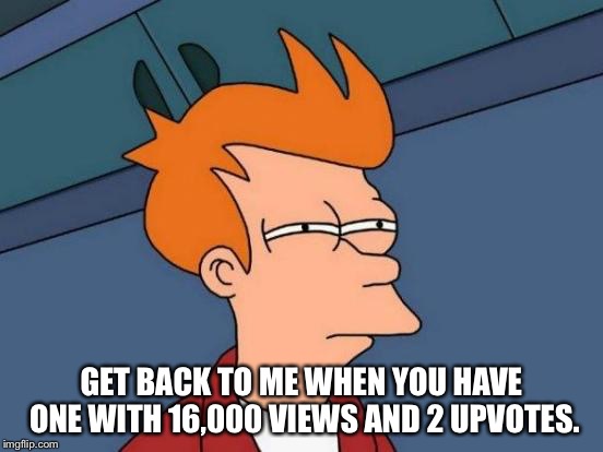 Futurama Fry Meme | GET BACK TO ME WHEN YOU HAVE ONE WITH 16,000 VIEWS AND 2 UPVOTES. | image tagged in memes,futurama fry | made w/ Imgflip meme maker