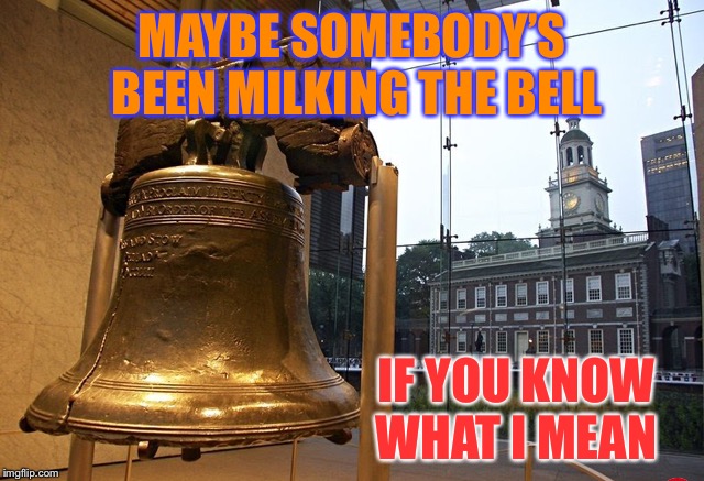 MAYBE SOMEBODY’S BEEN MILKING THE BELL IF YOU KNOW WHAT I MEAN | made w/ Imgflip meme maker