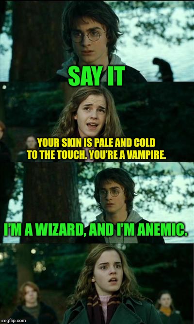 Horny Harry Meme | SAY IT YOUR SKIN IS PALE AND COLD TO THE TOUCH. YOU’RE A VAMPIRE. I’M A WIZARD, AND I’M ANEMIC. | image tagged in memes,horny harry | made w/ Imgflip meme maker