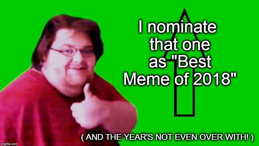 I nominate that one as "Best Meme of 2018" ( AND THE YEAR'S NOT EVEN OVER WITH! ) | made w/ Imgflip meme maker
