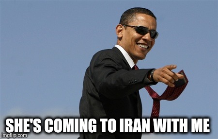 Cool Obama Meme | SHE'S COMING TO IRAN WITH ME | image tagged in memes,cool obama | made w/ Imgflip meme maker