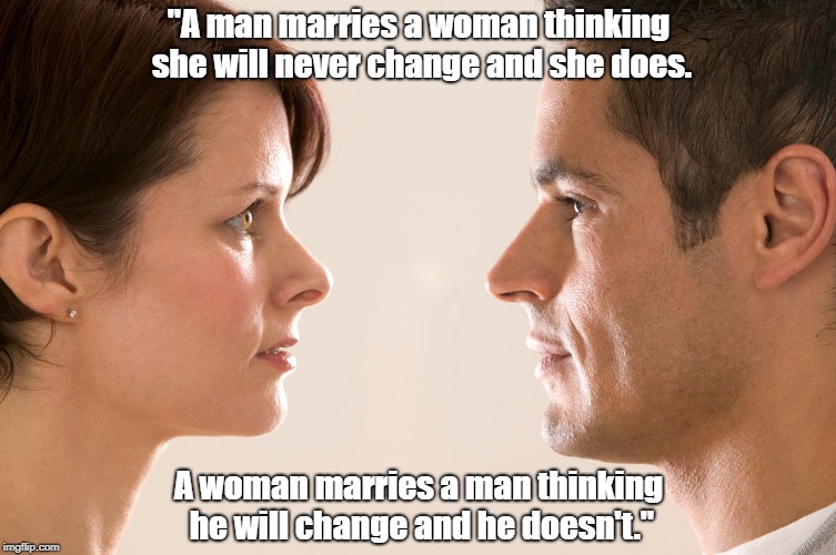 "Why Men And Women Marry One Another" | "A man marries a woman thinking she will never change and she does. A woman marries a man thinking he will change and he doesn't." | image tagged in man,woman,marriage,change,control | made w/ Imgflip meme maker