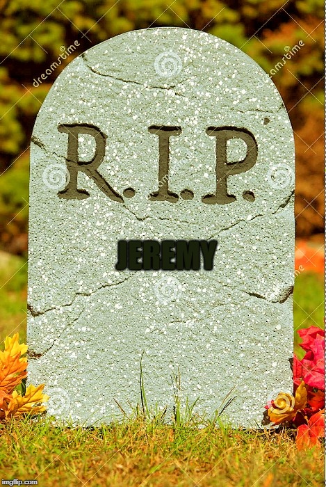 R.I.P. sm | JEREMY | image tagged in rip sm | made w/ Imgflip meme maker