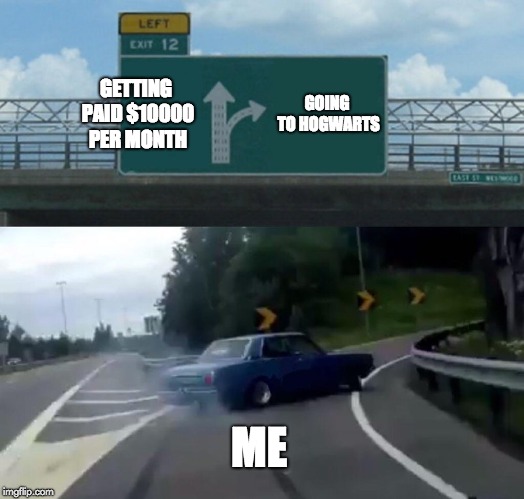 Left Exit 12 Off Ramp Meme | GETTING PAID $10000 PER MONTH; GOING TO HOGWARTS; ME | image tagged in memes,left exit 12 off ramp | made w/ Imgflip meme maker