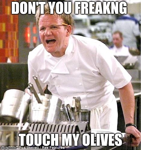 Chef Gordon Ramsay Meme | DON'T YOU FREAKNG; TOUCH MY OLIVES | image tagged in memes,chef gordon ramsay | made w/ Imgflip meme maker