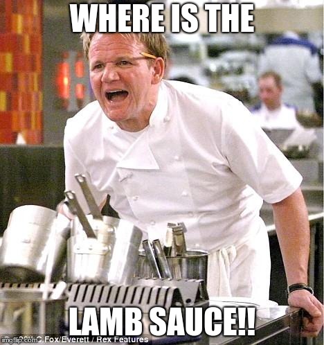 Chef Gordon Ramsay | WHERE IS THE; LAMB SAUCE!! | image tagged in memes,chef gordon ramsay | made w/ Imgflip meme maker