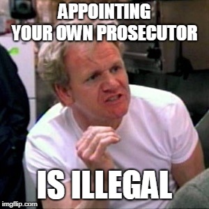 gordon ramsey | APPOINTING YOUR OWN PROSECUTOR; IS ILLEGAL | image tagged in gordon ramsey | made w/ Imgflip meme maker