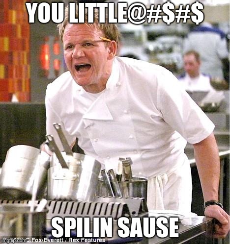 Chef Gordon Ramsay | YOU LITTLE@#$#$; SPILIN SAUSE | image tagged in memes,chef gordon ramsay | made w/ Imgflip meme maker