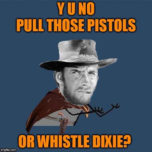 Y U NOvember, a socrates and punman21 event | Y U NO; PULL THOSE PISTOLS; OR WHISTLE DIXIE? | image tagged in y u no western,y u no,y u november,clint eastwood,the outlaw josey wales,memes | made w/ Imgflip meme maker