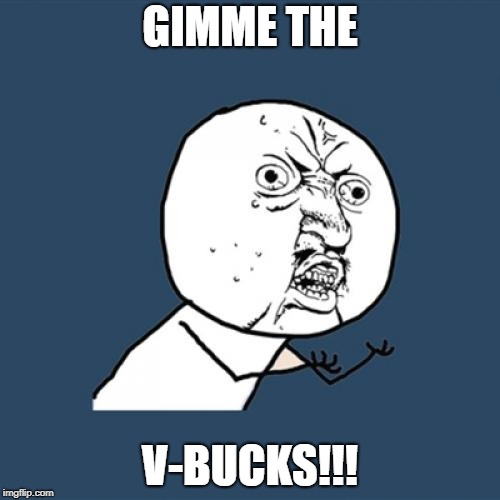 Y U No Meme | GIMME THE; V-BUCKS!!! | image tagged in memes,y u no | made w/ Imgflip meme maker