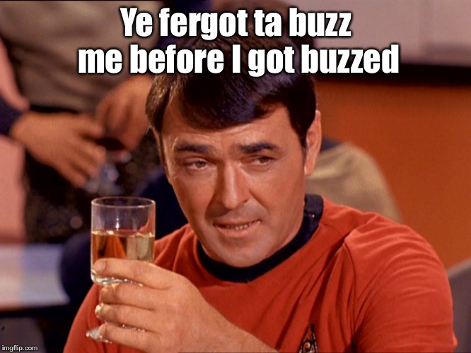 Star Trek Scotty | Ye fergot ta buzz me before I got buzzed | image tagged in star trek scotty | made w/ Imgflip meme maker