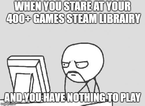 Computer Guy Meme | WHEN YOU STARE AT YOUR 400+ GAMES STEAM LIBRAIRY; AND YOU HAVE NOTHING TO PLAY | image tagged in memes,computer guy | made w/ Imgflip meme maker