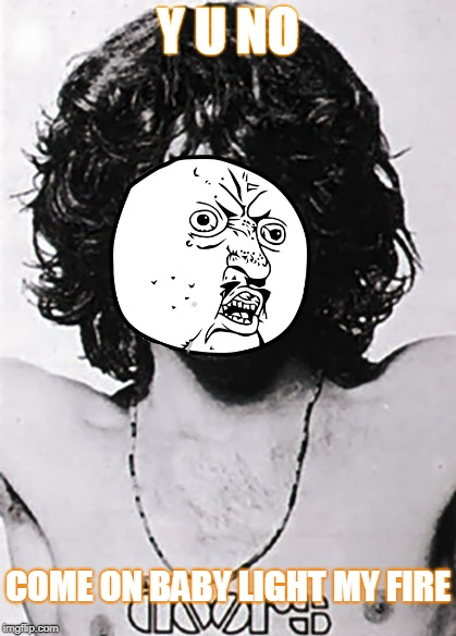 You know that it would meme untrue, you know that I would be a liar, if I was to say to you, Girl, we couldn't get much higher | Y U NO; COME ON BABY LIGHT MY FIRE | image tagged in memes,music,jim morrison,the doors,y u november,dank | made w/ Imgflip meme maker