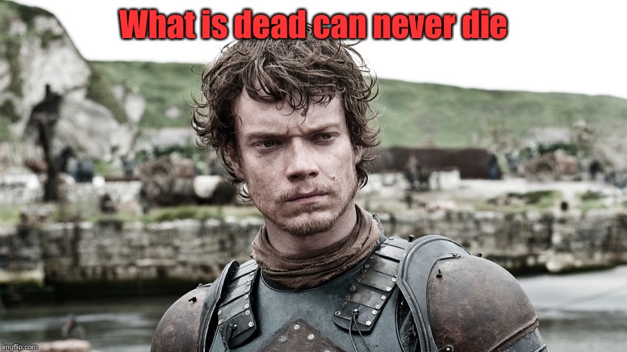 Theon Greyjoy | What is dead can never die | image tagged in theon greyjoy | made w/ Imgflip meme maker