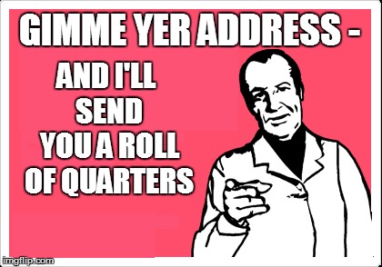GIMME YER ADDRESS - AND I'LL SEND YOU A ROLL OF QUARTERS | made w/ Imgflip meme maker